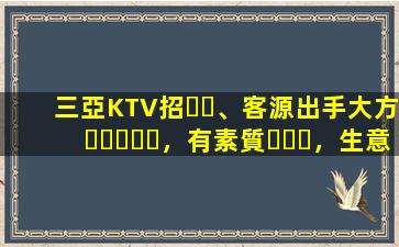 三亞KTV招、客源出手大方，有素質，生意火爆，